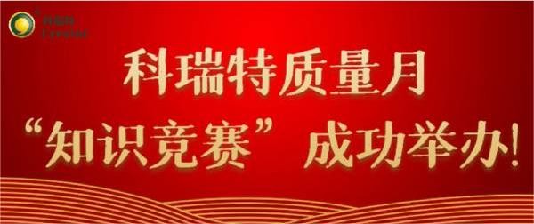 質量第一 牢記于心|科瑞特質量月“知識競賽”成功舉辦！
